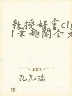 教授好会c1v1笔趣阁全文免费阅读下载