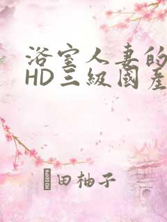 浴室人妻的情欲HD三级国产