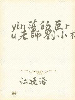 yin荡的巨ru老师刘小棉