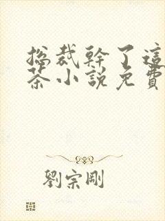 总裁干了这碗绿茶小说免费阅读