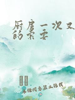 厨房一次又一次的索要