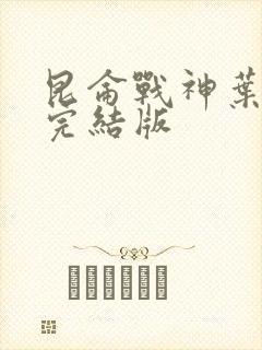 昆仑战神叶君临完结版