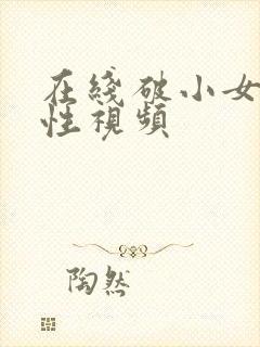 在线破小女初的性视频