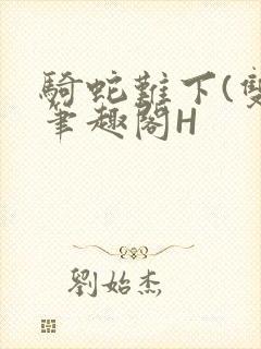 骑蛇难下(双)笔趣阁H