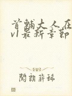 首辅大人在上1v1最新章节