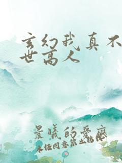 玄幻我真不是盖世高人