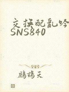 交换配乱吟粗大SNS840