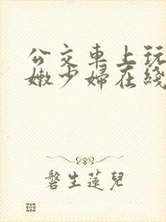 公交车上玩弄白嫩少妇在线观看