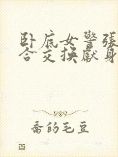 卧底女警张腿迎合交换献身