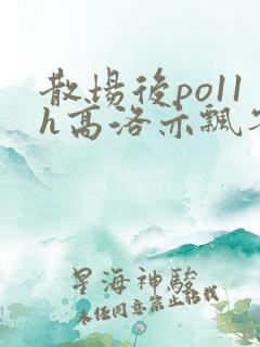 散场后po11h高洛亦飘零