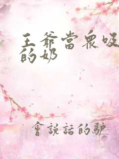 王爷当众吸丫鬟的奶