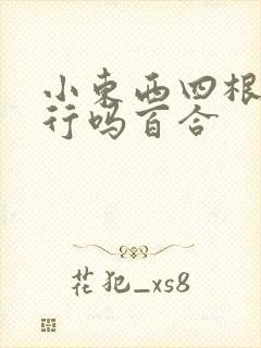 小东西四根手指行吗百合