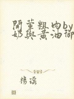 开荤粗肉by牛奶与黄油御宅屋