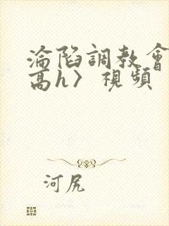 沦陷调教会所〈高h〉视频