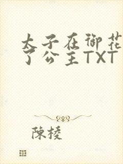 太子在御花园要了公主TXT