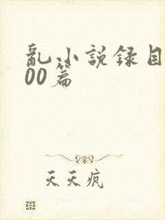 乱小说录目伦200篇