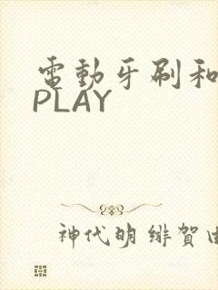 电动牙刷和花洒PLAY