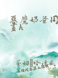 恶魔奶爸同人漫画h