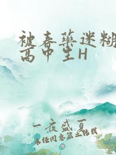 被春药迷糊的女高中生H