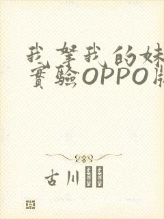 我拿我的妹妹做实验OPPO版