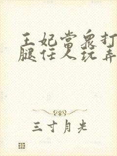 王妃当众打开双腿任人玩弄H