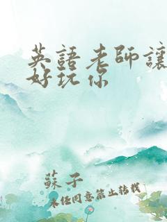 英语老师让我好好玩你