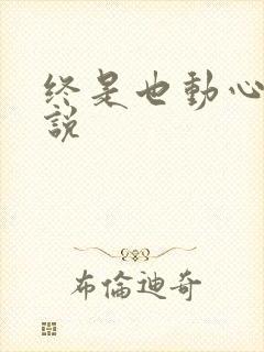 终是也动心了小说