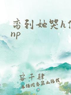 脔到她哭h修仙np