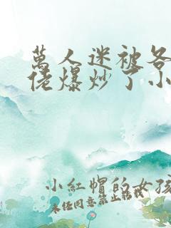 万人迷被各路大佬爆炒了小说