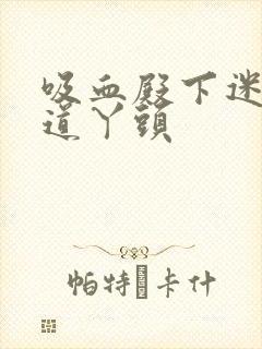 吸血殿下迷吻霸道丫头