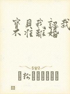 宝贝我认栽老婆不准离婚