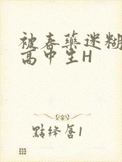 被春药迷糊的女高中生H