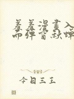 羞羞漫画入口页面弹窗秋蝉破解