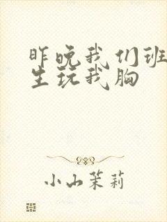 昨晚我们班六男生玩我胸