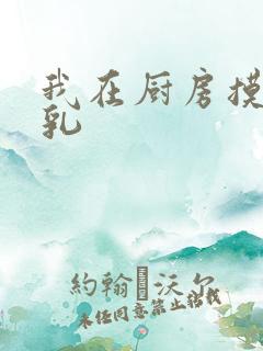 我在厨房摸岳的乳