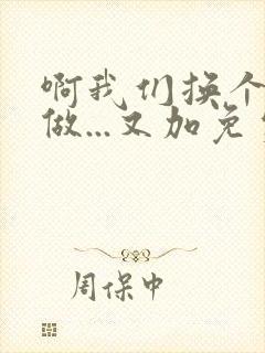 啊我们换个地方做...又加免费