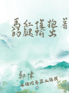 马红俊抱着小舞的腿输出