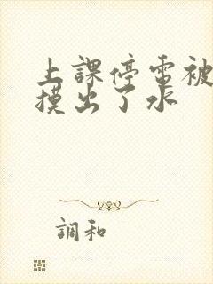 上课停电被男生摸出了水