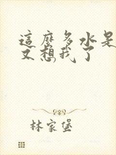 这么多水是不是又想我了