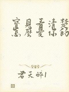 宝贝看清楚我是怎么爱你的小说