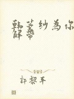 韩菱纱为你宽衣解带