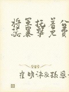 将军托着公主娇蕊暴击免费阅读