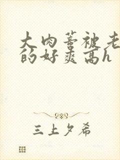 大肉蒂被老头嘬的好爽高h