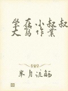 坐在小叔叔的巨大写作业