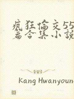 疯狂伦交550篇合集小说