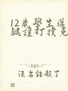 12岁学生迈开腿让打扑克