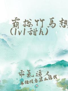 霸总竹马想啪我(1v1甜h)