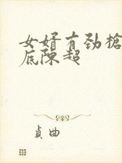 女婿有劲枪枪到底陈超