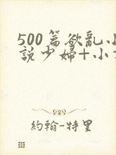 500篇欲乱小说少妇+小说