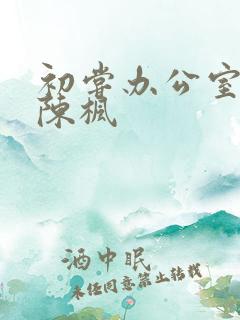 初尝办公室人妻陈枫